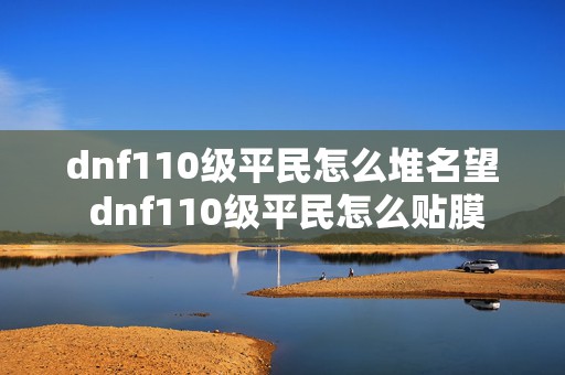 dnf110级平民怎么堆名望 dnf110级平民怎么贴膜