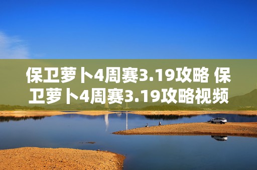 保卫萝卜4周赛3.19攻略 保卫萝卜4周赛3.19攻略视频