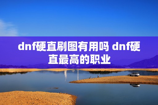 dnf硬直刷图有用吗 dnf硬直最高的职业