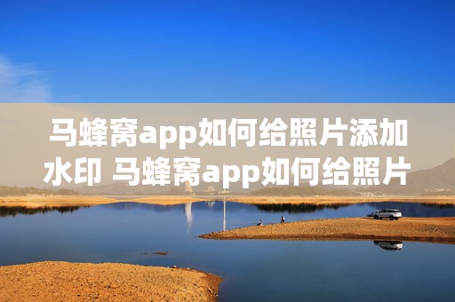 马蜂窝app如何给照片添加水印 马蜂窝app如何给照片添加水印文字