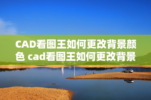 CAD看图王如何更改背景颜色 cad看图王如何更改背景颜色设置