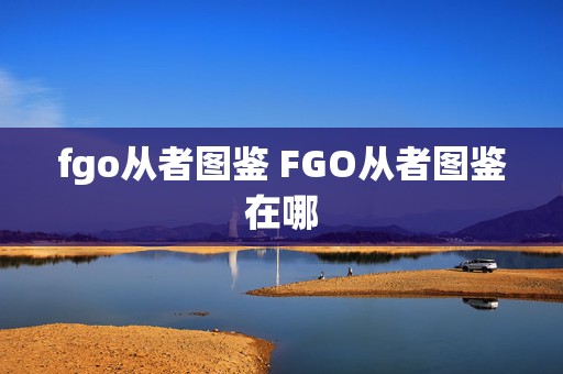 fgo从者图鉴 FGO从者图鉴在哪