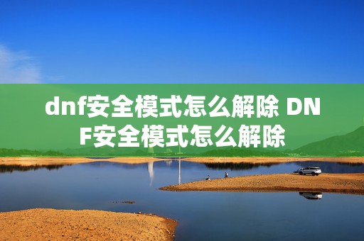 dnf安全模式怎么解除 DNF安全模式怎么解除