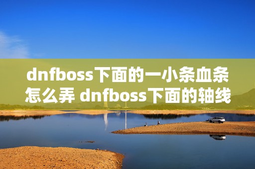 dnfboss下面的一小条血条怎么弄 dnfboss下面的轴线