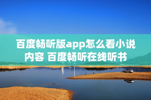 百度畅听版app怎么看小说内容 百度畅听在线听书