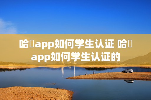 哈啰app如何学生认证 哈啰app如何学生认证的