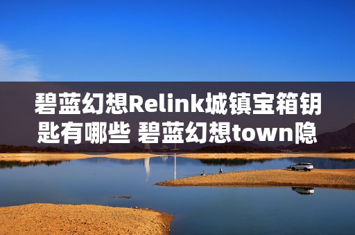 碧蓝幻想Relink城镇宝箱钥匙有哪些 碧蓝幻想town隐藏奖励