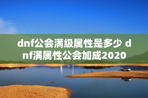 dnf公会满级属性是多少 dnf满属性公会加成2020