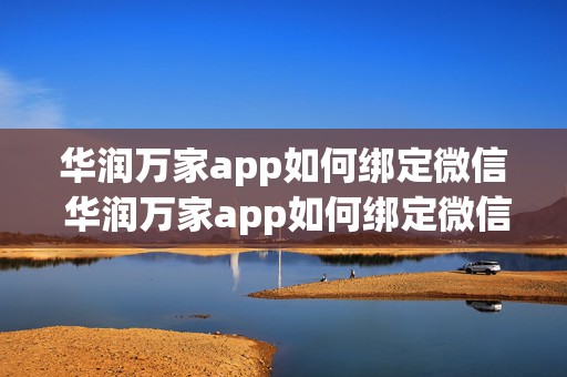 华润万家app如何绑定微信 华润万家app如何绑定微信付款