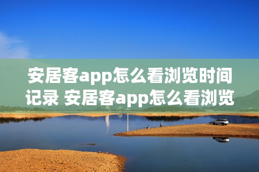 安居客app怎么看浏览时间记录 安居客app怎么看浏览时间记录