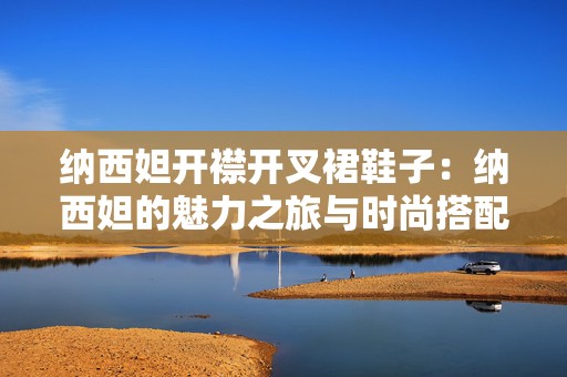 纳西妲开襟开叉裙鞋子：纳西妲的魅力之旅与时尚搭配探索