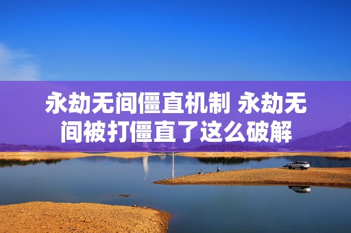 永劫无间僵直机制 永劫无间被打僵直了这么破解