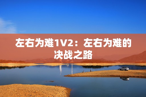 左右为难1V2：左右为难的决战之路