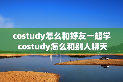 costudy怎么和好友一起学 costudy怎么和别人聊天