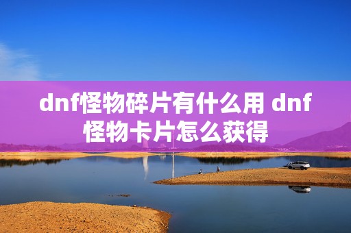 dnf怪物碎片有什么用 dnf怪物卡片怎么获得