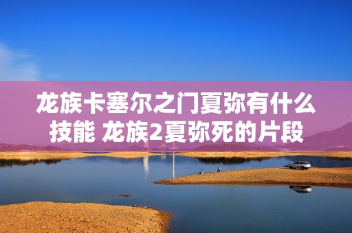 龙族卡塞尔之门夏弥有什么技能 龙族2夏弥死的片段