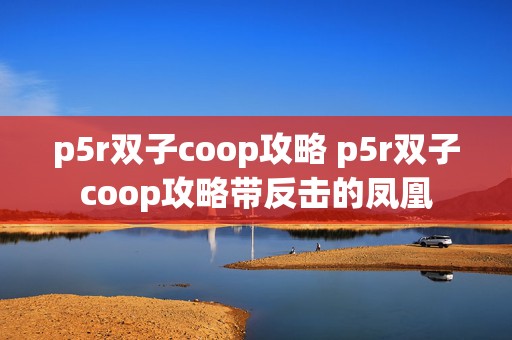 p5r双子coop攻略 p5r双子coop攻略带反击的凤凰