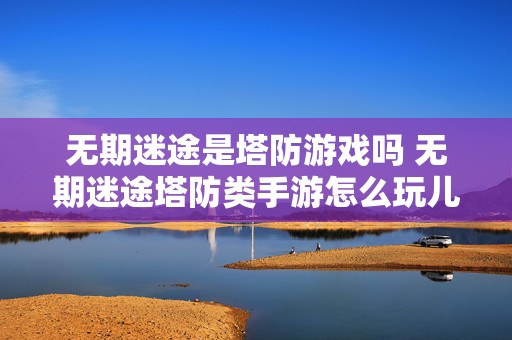 无期迷途是塔防游戏吗 无期迷途塔防类手游怎么玩儿