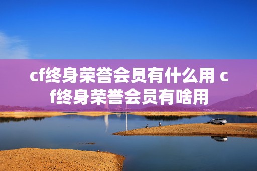 cf终身荣誉会员有什么用 cf终身荣誉会员有啥用