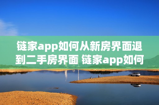 链家app如何从新房界面退到二手房界面 链家app如何从新房界面退到二手房界面上