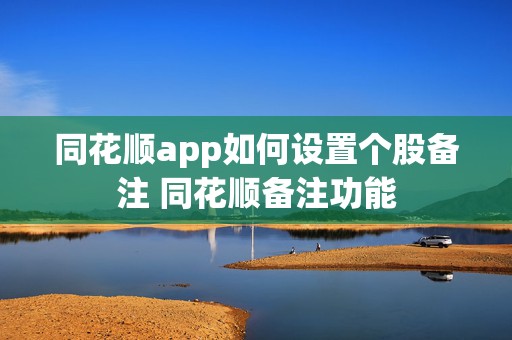 同花顺app如何设置个股备注 同花顺备注功能