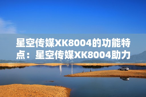 星空传媒XK8004的功能特点：星空传媒XK8004助力手游畅玩体验升级