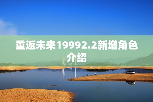 重返未来19992.2新增角色介绍