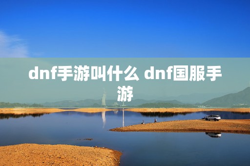 dnf手游叫什么 dnf国服手游