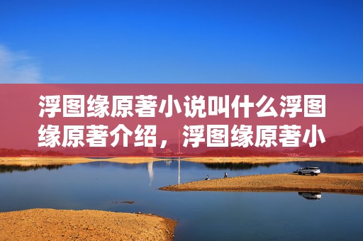 浮图缘原著小说叫什么浮图缘原著介绍，浮图缘原著小说为何能掀起追剧热潮