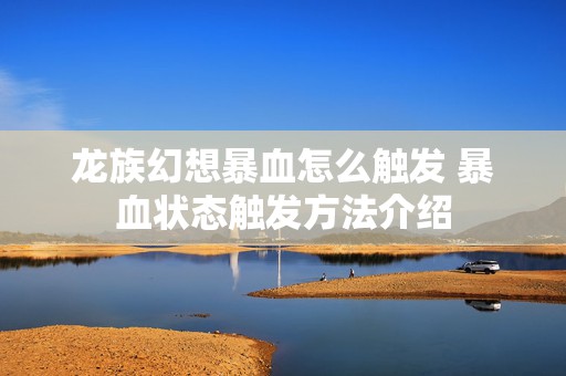 龙族幻想暴血怎么触发 暴血状态触发方法介绍