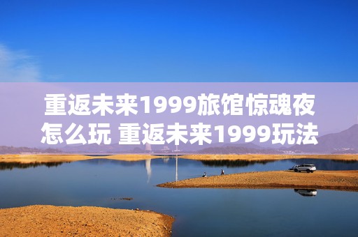 重返未来1999旅馆惊魂夜怎么玩 重返未来1999玩法