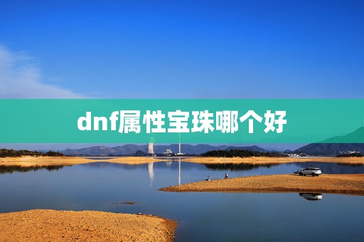 dnf属性宝珠哪个好