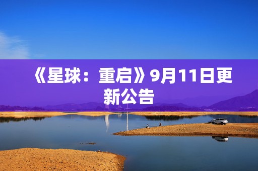 《星球：重启》9月11日更新公告