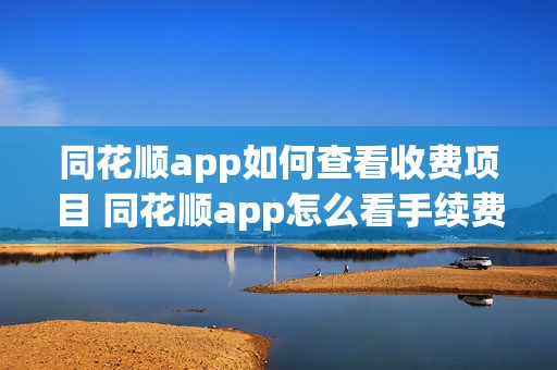 同花顺app如何查看收费项目 同花顺app怎么看手续费