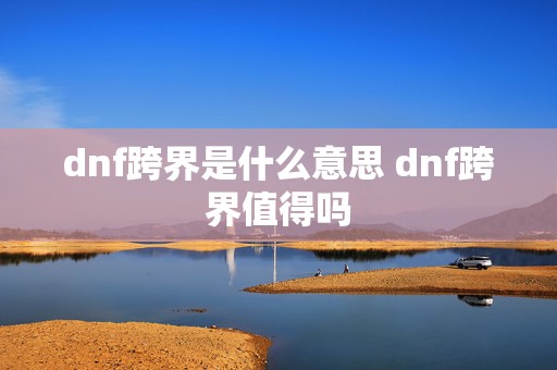 dnf跨界是什么意思 dnf跨界值得吗