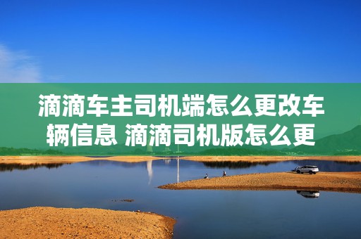 滴滴车主司机端怎么更改车辆信息 滴滴司机版怎么更改车辆信息