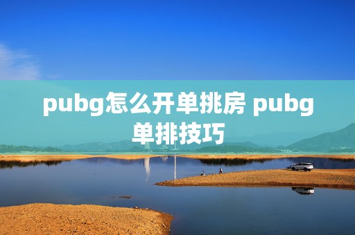 pubg怎么开单挑房 pubg单排技巧