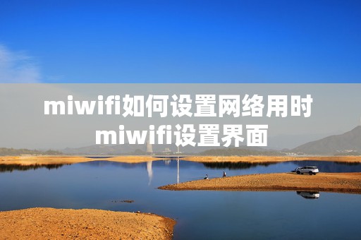 miwifi如何设置网络用时 miwifi设置界面