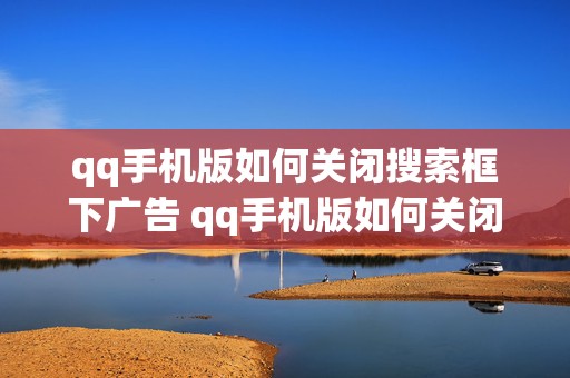 qq手机版如何关闭搜索框下广告 qq手机版如何关闭搜索框下广告功能