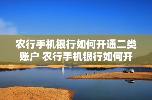 农行手机银行如何开通二类账户 农行手机银行如何开通二类账户业务