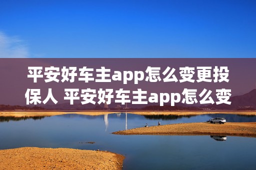 平安好车主app怎么变更投保人 平安好车主app怎么变更投保人身份