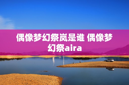 偶像梦幻祭岚是谁 偶像梦幻祭aira