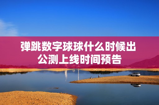 弹跳数字球球什么时候出 公测上线时间预告