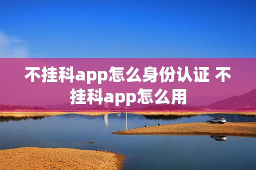 不挂科app怎么身份认证 不挂科app怎么用