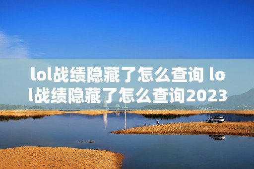 lol战绩隐藏了怎么查询 lol战绩隐藏了怎么查询2023