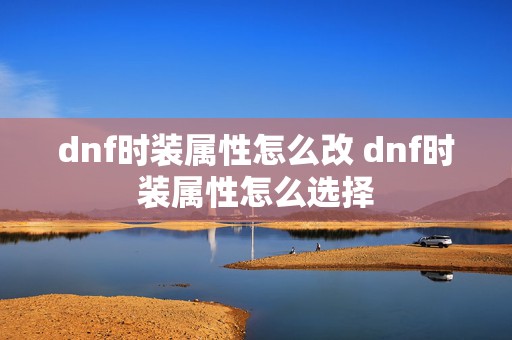 dnf时装属性怎么改 dnf时装属性怎么选择