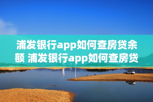 浦发银行app如何查房贷余额 浦发银行app如何查房贷余额明细