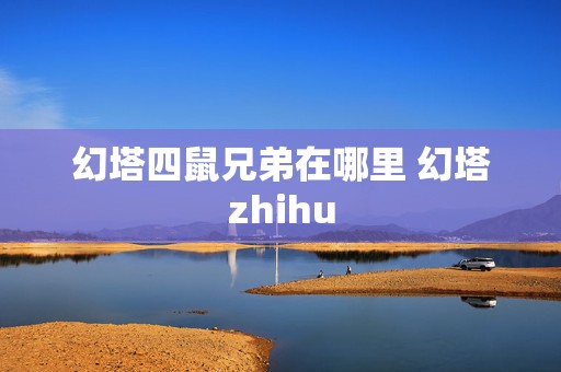 幻塔四鼠兄弟在哪里 幻塔zhihu