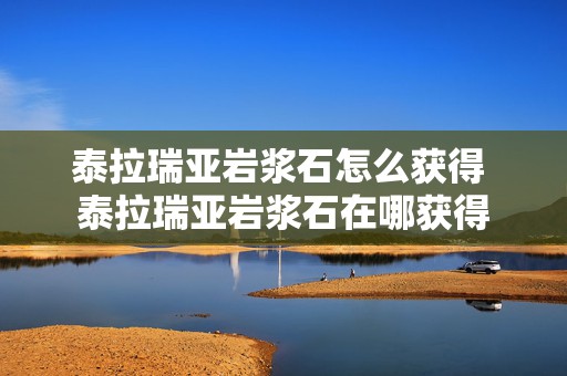 泰拉瑞亚岩浆石怎么获得 泰拉瑞亚岩浆石在哪获得