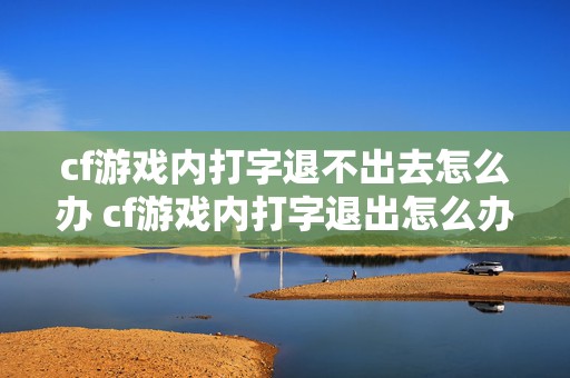 cf游戏内打字退不出去怎么办 cf游戏内打字退出怎么办